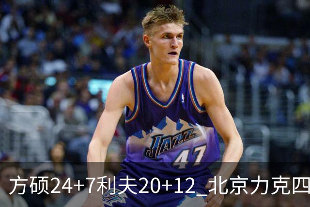 方硕24+7利夫20+12 北京力克四川获3连胜